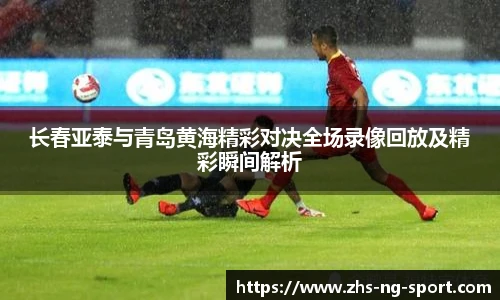 长春亚泰与青岛黄海精彩对决全场录像回放及精彩瞬间解析