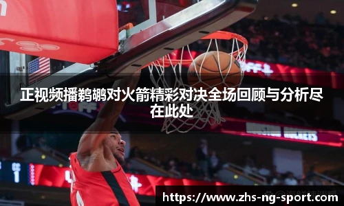 正视频播鹈鹕对火箭精彩对决全场回顾与分析尽在此处