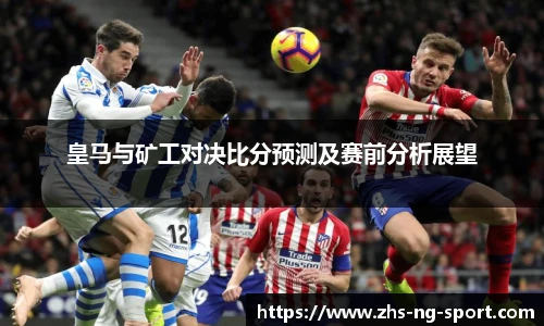 皇马与矿工对决比分预测及赛前分析展望