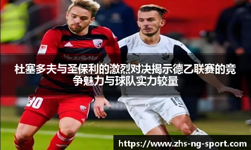 杜塞多夫与圣保利的激烈对决揭示德乙联赛的竞争魅力与球队实力较量