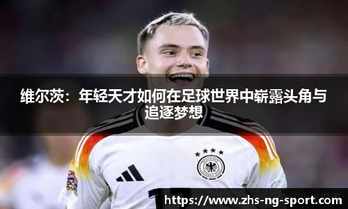 维尔茨：年轻天才如何在足球世界中崭露头角与追逐梦想