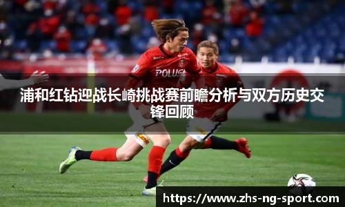 浦和红钻迎战长崎挑战赛前瞻分析与双方历史交锋回顾