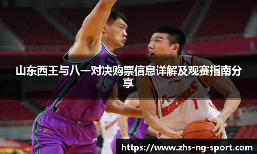 山东西王与八一对决购票信息详解及观赛指南分享