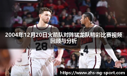 2004年12月20日火箭队对阵猛龙队精彩比赛视频回顾与分析