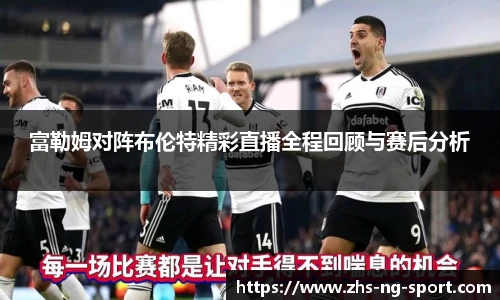 富勒姆对阵布伦特精彩直播全程回顾与赛后分析