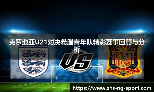 克罗地亚U21对决希腊青年队精彩赛事回顾与分析
