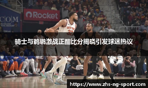 骑士与鹈鹕激战正酣比分揭晓引发球迷热议