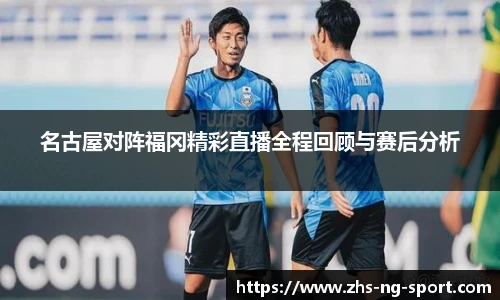 名古屋对阵福冈精彩直播全程回顾与赛后分析